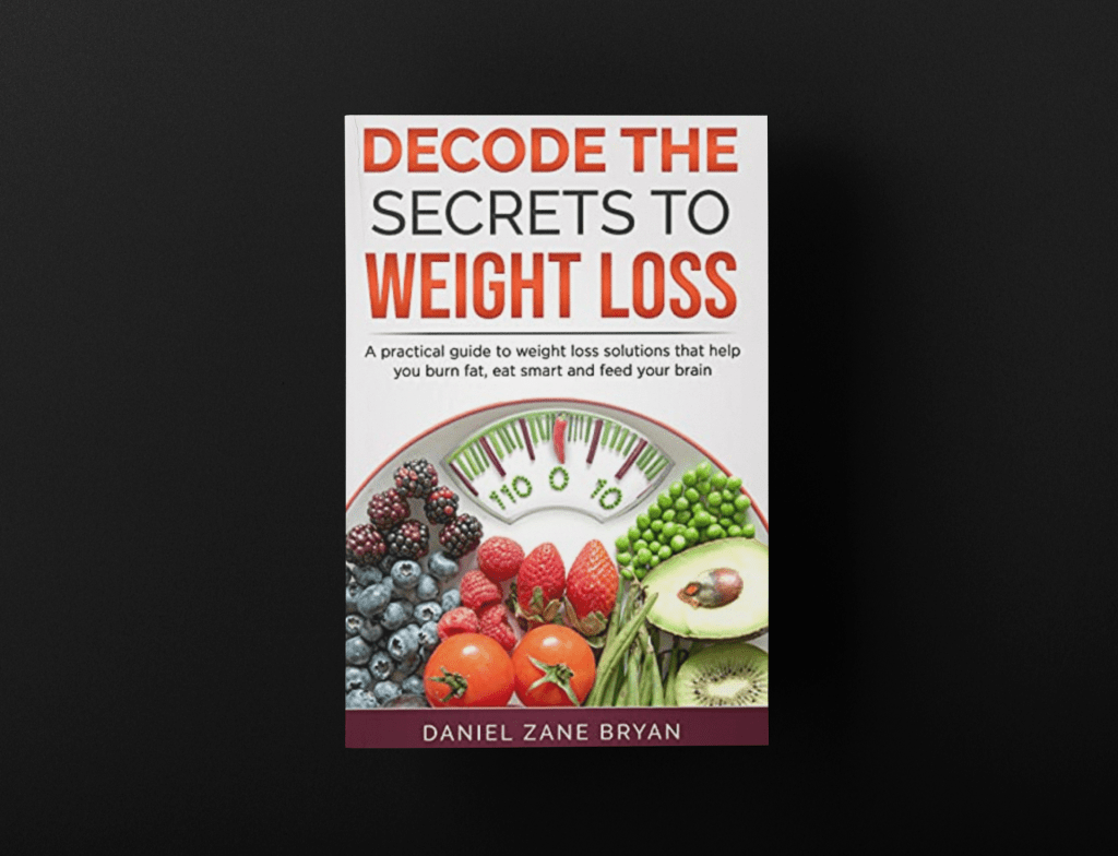 Decode The Secrets To Weight Loss: A practical guide to weight loss solutions that help you burn fat, eat smart and feed the brain by Daniel Zane&nbsp;Bryan